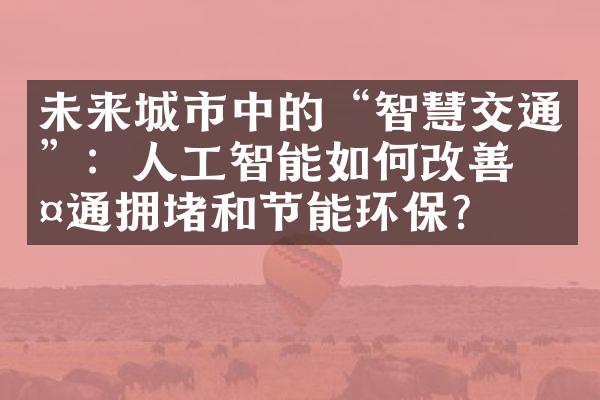 未来城市中的“智慧交通”：人工智能如何改善交通拥堵和节能环保？