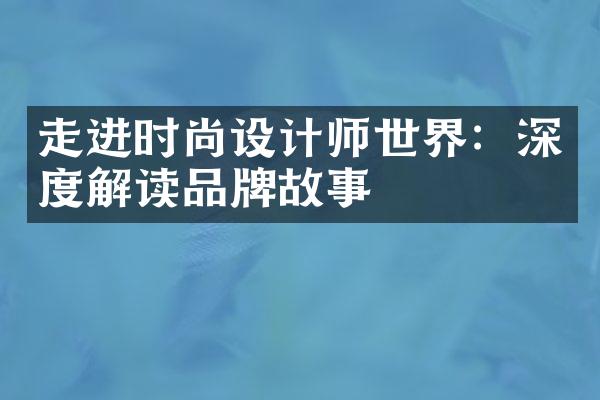 走进时尚设计师世界：深度解读品牌故事