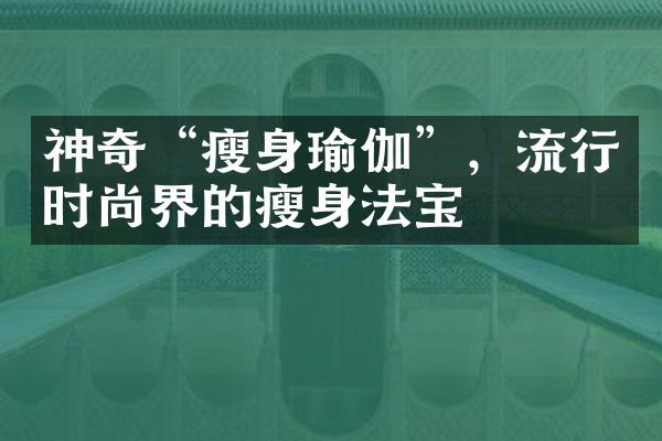 神奇“瘦身瑜伽”，流行时尚界的瘦身法宝