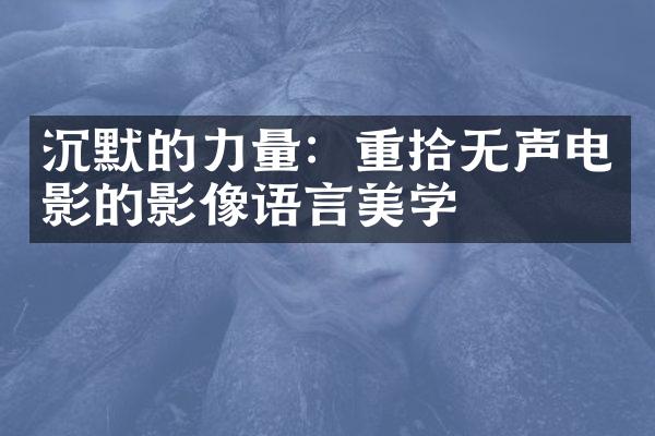 沉默的力量：重拾无声电影的影像语言美学