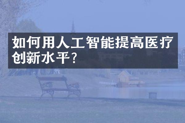 如何用人工智能提高医疗创新水平？