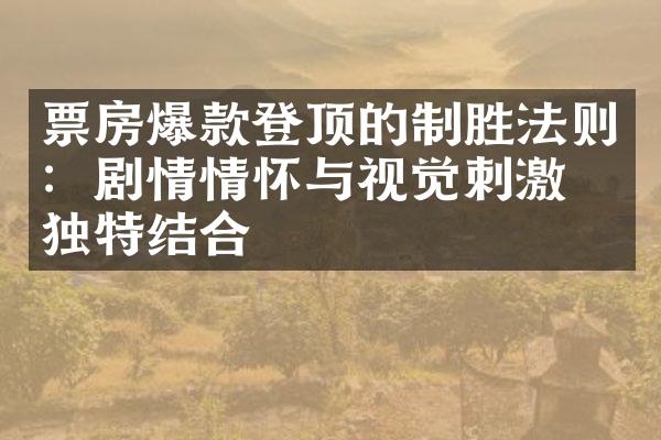 票房爆款登顶的制胜法则：剧情情怀与视觉刺激的独特结合