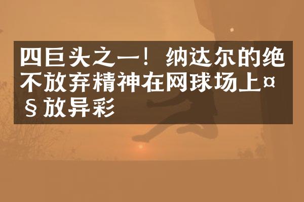 四巨头之一！纳达尔的绝不放弃精神在网球场上放异彩