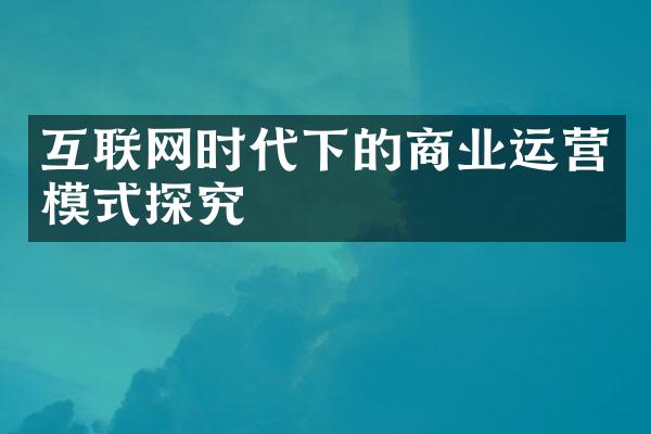 互联网时代下的商业运营模式探究