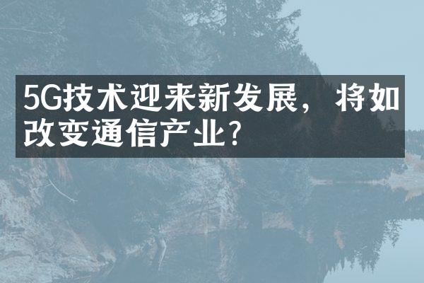 5G技术迎来新发展，将如何改变通信产业？