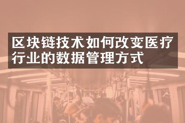 区块链技术如何改变医疗行业的数据管理方式