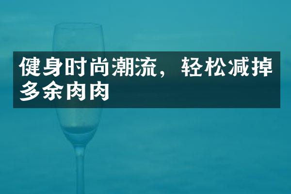 健身时尚潮流，轻松减掉多余肉肉