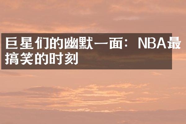 巨星们的幽默一面：NBA最搞笑的时刻