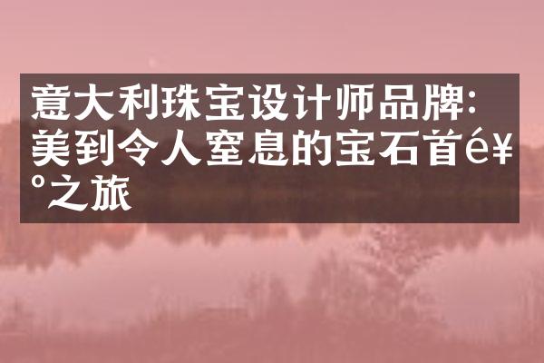 意大利珠宝设计师品牌：美到令人窒息的宝石首饰之旅