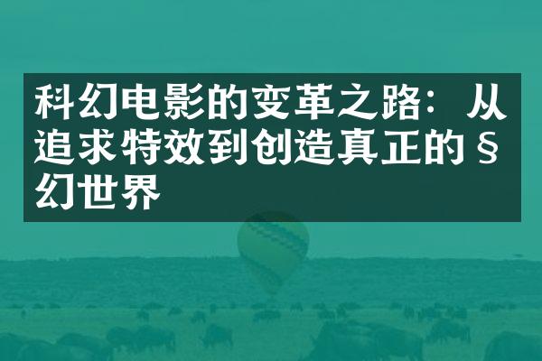 科幻电影的变革之路：从追求特效到创造真正的科幻世界