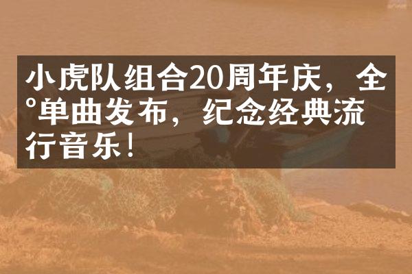 小虎队组合20周年庆，全新单曲发布，纪念经典流行音乐！