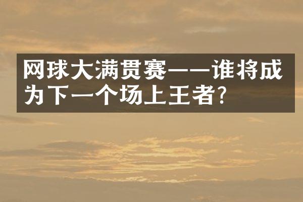 网球大满贯赛——谁将成为下一个场上王者？