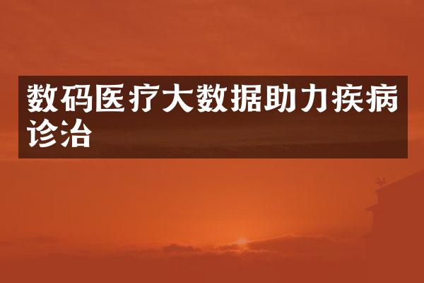 数码医疗大数据助力疾病诊治