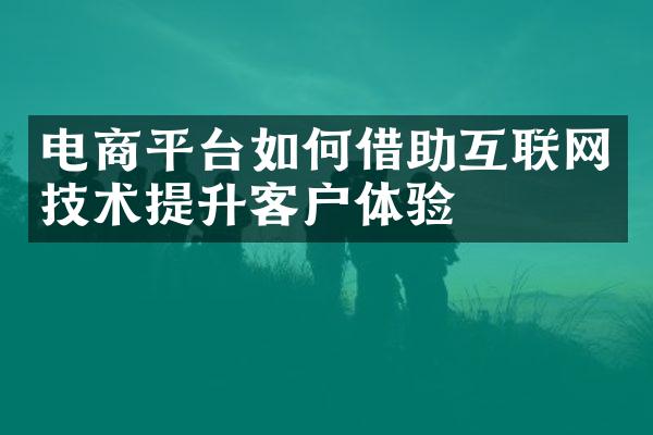 电商平台如何借助互联网技术提升客户体验