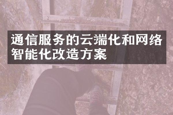 通信服务的云端化和网络智能化改造方案