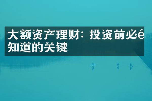 大额资产理财: 投资前必须知道的关键