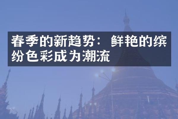 春季的新趋势：鲜艳的缤纷色彩成为潮流