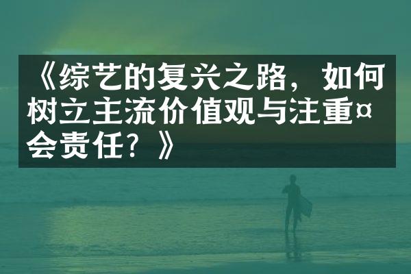 《综艺的复兴之路，如何树立主流与注重社会责任？》