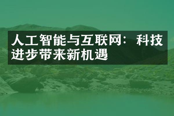 人工智能与互联网：科技进步带来新机遇