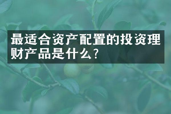 最适合资产配置的投资理财产品是什么？