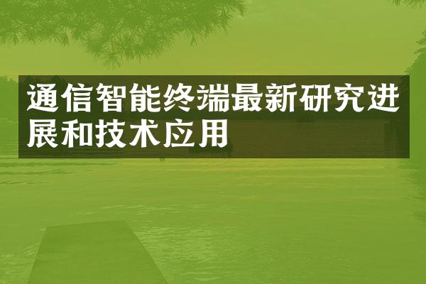 通信智能终端最新研究进展和技术应用