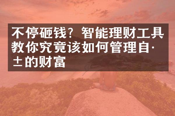 不停砸钱？智能理财工具教你究竟该如何管理自己的财富