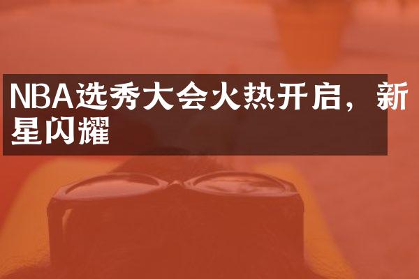 NBA选秀大会火热开启，新星闪耀