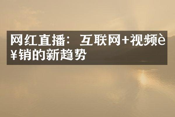 网红直播：互联网+视频营销的新趋势