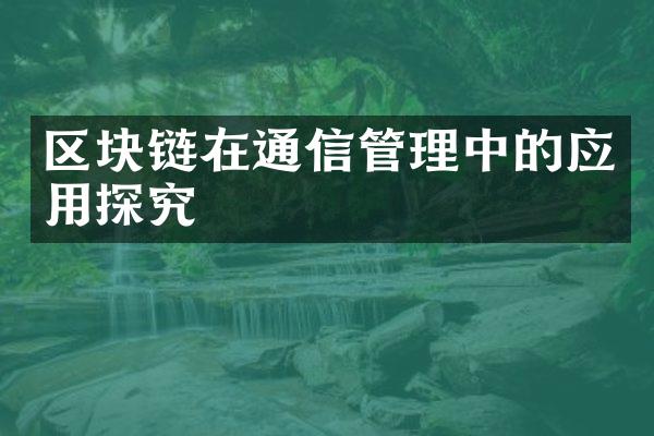 区块链在通信管理中的应用探究