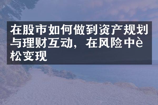 在股市如何做到资产规划与理财互动，在风险中轻松变现