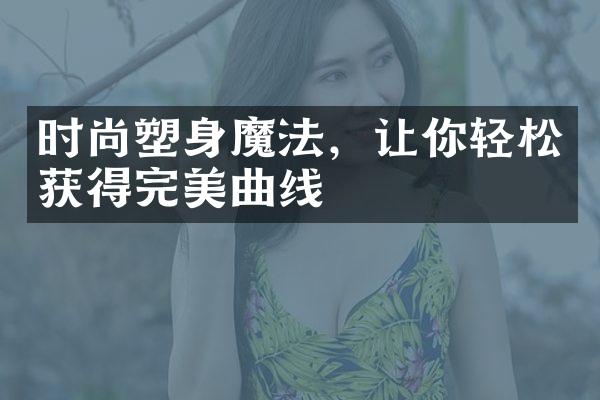 时尚塑身魔法，让你轻松获得完美曲线