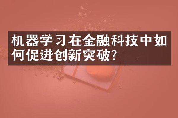 机器学习在金融科技中如何促进创新突破？