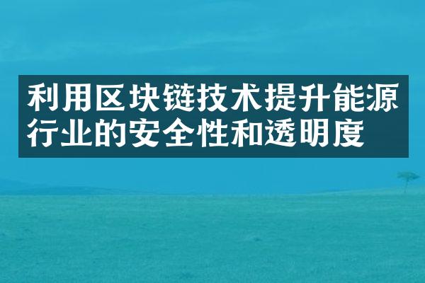 利用区块链技术提升能源行业的安全性和透明度