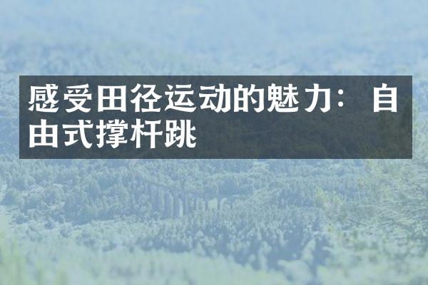 感受田径运动的魅力：自由式撑杆跳