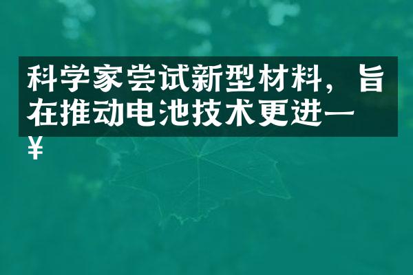 科学家尝试新型材料，旨在推动电池技术更进一步