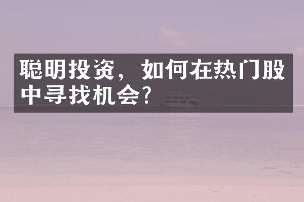 聪明投资，如何在热门股中寻找机会？