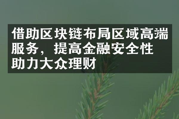 借助区块链布区域高端服务，提高金融安全性，助力众理财