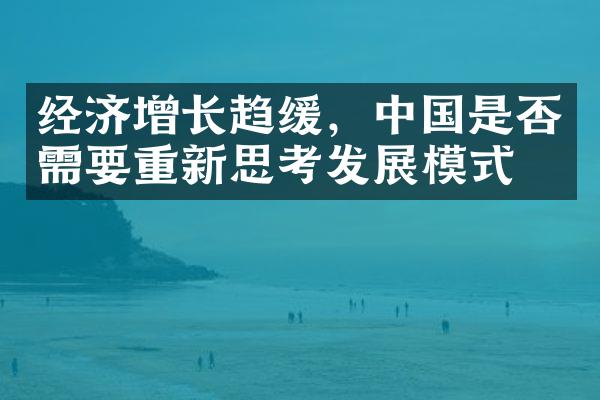 经济增长趋缓，中国是否需要重新思考发展模式？