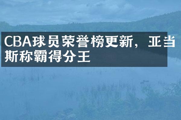 CBA球员荣誉榜更新，亚当斯称霸得分王