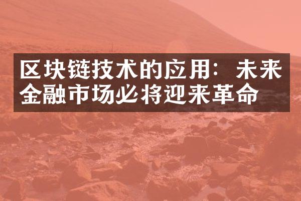 区块链技术的应用：未来金融市场必将迎来革命