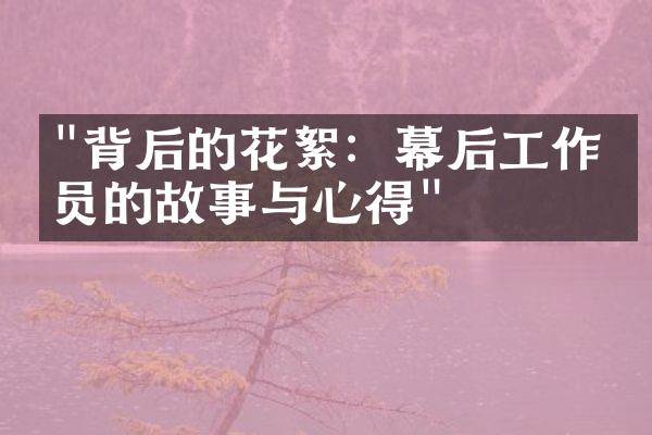 "背后的花絮：幕后工作人员的故事与心得"