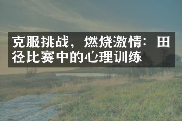 克服挑战，燃烧激情：田径比赛中的心理训练