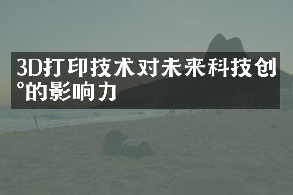 3D打印技术对未来科技创新的影响力