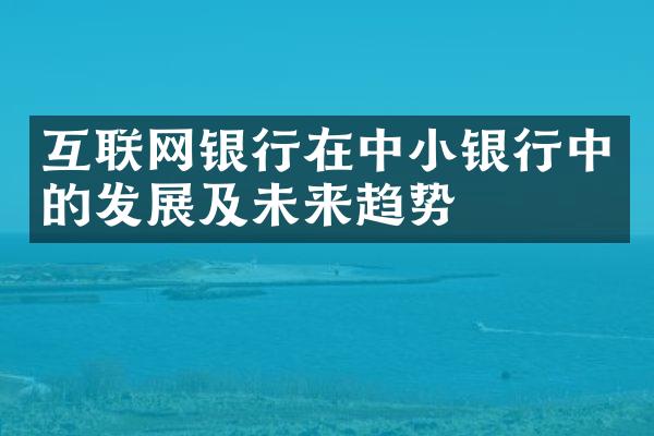 互联网银行在中小银行中的发展及未来趋势