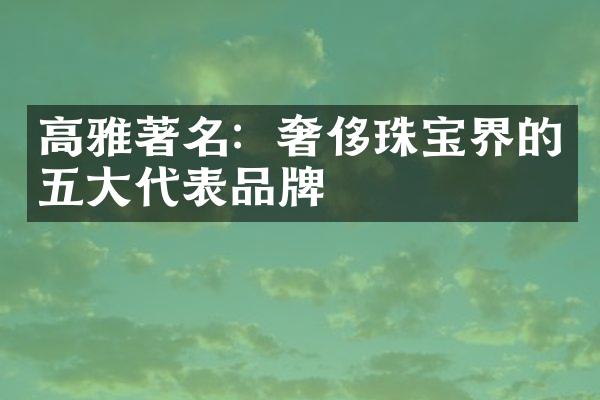 高雅著名：奢侈珠宝界的五大代表品牌