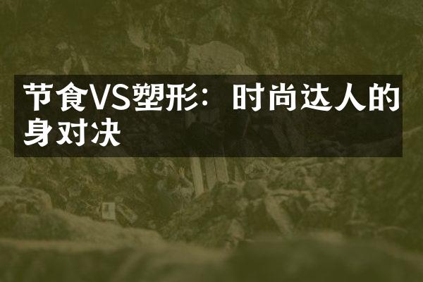 节食VS塑形：时尚达人的对决