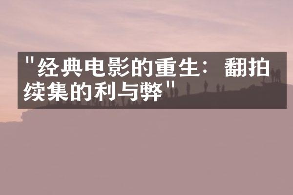 "经典电影的重生：翻拍与续集的利与弊"