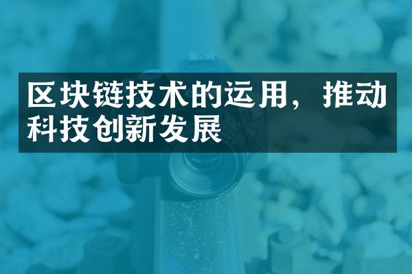 区块链技术的运用，推动科技创新发展