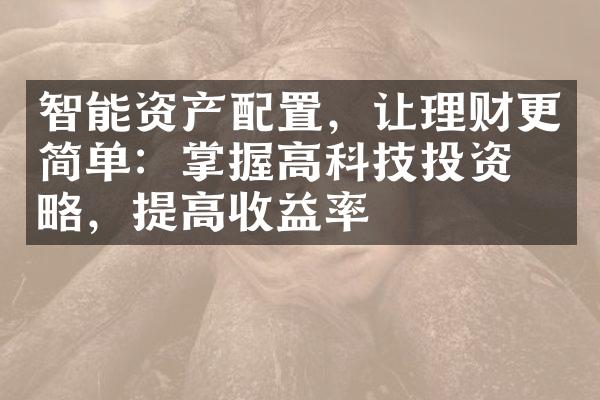 智能资产配置，让理财更简单：掌握高科技投资策略，提高收益率