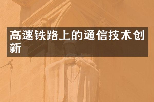 高速铁路上的通信技术创新